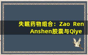 失眠药物组合：Zao  Ren  Anshen胶囊与Qiye  Shenan片剂结合